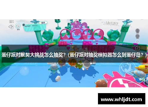 蛋仔派对默契大挑战怎么抽奖？(蛋仔派对抽奖模拟器怎么到蛋仔岛？)