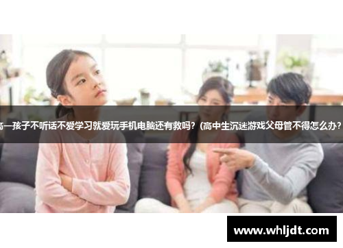 高一孩子不听话不爱学习就爱玩手机电脑还有救吗？(高中生沉迷游戏父母管不得怎么办？)