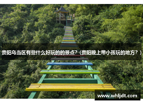 贵阳乌当区有些什么好玩的的景点？(贵阳晚上带小孩玩的地方？)