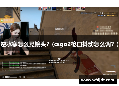 逆水寒怎么晃镜头？(csgo2枪口抖动怎么调？)